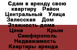 Сдам в аренду свою квартиру › Район ­ Центральный › Улица ­ Залесская › Дом ­ 81 › Этажность дома ­ 5 › Цена ­ 30 000 - Крым, Симферополь Недвижимость » Квартиры аренда   . Крым,Симферополь